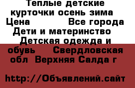 Теплые детские курточки осень-зима › Цена ­ 1 000 - Все города Дети и материнство » Детская одежда и обувь   . Свердловская обл.,Верхняя Салда г.